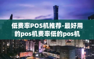 重庆低费率POS机推荐-最好用的pos机费率低的pos机