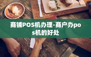 重庆商铺POS机办理-商户办pos机的好处