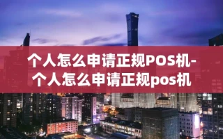 重庆个人怎么申请正规POS机-个人怎么申请正规pos机