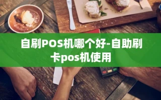 重庆自刷POS机哪个好-自助刷卡pos机使用