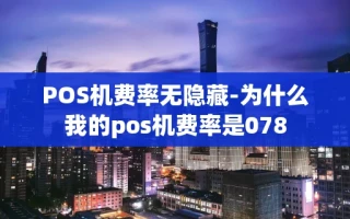 重庆POS机费率无隐藏-为什么我的pos机费率是078