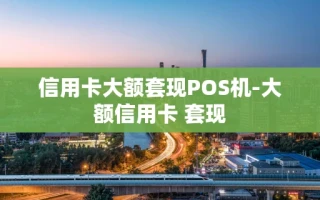 重庆信用卡大额套现POS机-大额信用卡 套现