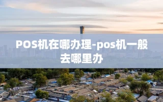 重庆POS机在哪办理-pos机一般去哪里办