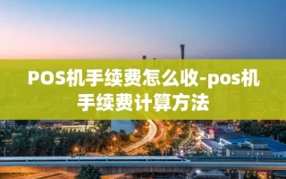 重庆POS机手续费怎么收-pos机手续费计算方法
