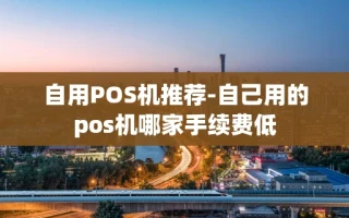 重庆自用POS机推荐-自己用的pos机哪家手续费低