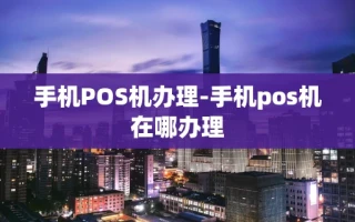 重庆手机POS机办理-手机pos机在哪办理
