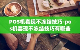 重庆POS机套现不冻结技巧-pos机套现不冻结技巧有哪些
