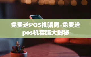 重庆免费送POS机骗局-免费送pos机套路大揭秘