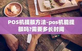 重庆POS机提额方法-pos机能提额吗?需要多长时间