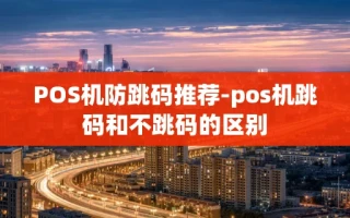重庆POS机防跳码推荐-pos机跳码和不跳码的区别