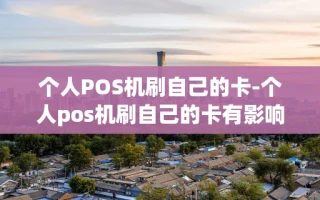 重庆个人POS机刷自己的卡-个人pos机刷自己的卡有影响吗