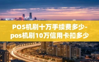 重庆POS机刷十万手续费多少-pos机刷10万信用卡扣多少手续费