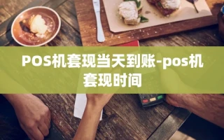重庆POS机套现当天到账-pos机套现时间