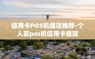 重庆信用卡POS机提现推荐-个人买pos机信用卡提现