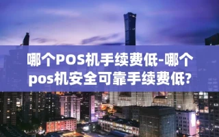 重庆哪个POS机手续费低-哪个pos机安全可靠手续费低?