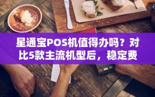 海口市星通宝POS机值得办吗？对比5款主流机型后，稳定费率才是关键