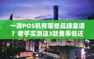 海口市一清POS机有哪些品牌靠谱？老手实测这3款费率低还秒到账