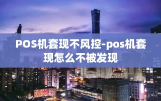重庆POS机套现不风控-pos机套现怎么不被发现