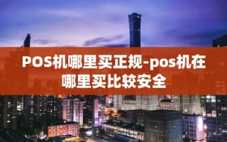 重庆POS机哪里买正规-pos机在哪里买比较安全