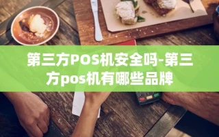 重庆第三方POS机安全吗-第三方pos机有哪些品牌