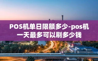 重庆POS机单日限额多少-pos机一天最多可以刷多少钱