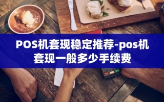 重庆POS机套现稳定推荐-pos机套现一般多少手续费
