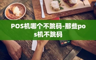 重庆POS机哪个不跳码-那些pos机不跳码