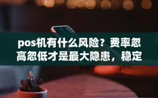 海口市pos机有什么风险？费率忽高忽低才是最大隐患，稳定机免费领取攻略