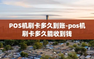 重庆POS机刷卡多久到账-pos机刷卡多久能收到钱