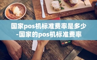 重庆国家pos机标准费率是多少-国家的pos机标准费率
