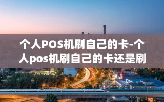 重庆个人POS机刷自己的卡-个人pos机刷自己的卡还是刷别人的卡呢