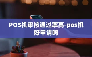 重庆POS机审核通过率高-pos机好申请吗