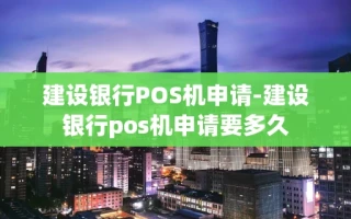 重庆建设银行POS机申请-建设银行pos机申请要多久