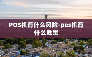 重庆POS机有什么风险-pos机有什么危害