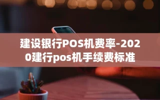 重庆建设银行POS机费率-2020建行pos机手续费标准