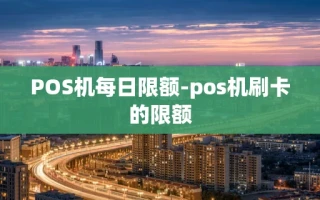 重庆POS机每日限额-pos机刷卡的限额