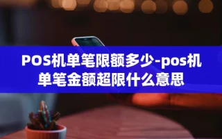 重庆POS机单笔限额多少-pos机单笔金额超限什么意思