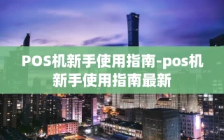 重庆POS机新手使用指南-pos机新手使用指南最新