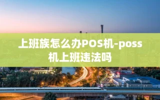 重庆上班族怎么办POS机-poss机上班违法吗