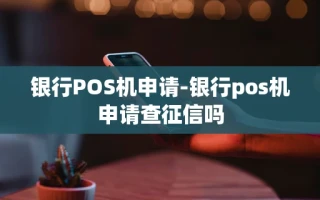 重庆银行POS机申请-银行pos机申请查征信吗