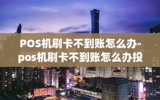 重庆POS机刷卡不到账怎么办-pos机刷卡不到账怎么办投诉电话