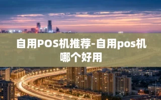 重庆自用POS机推荐-自用pos机哪个好用