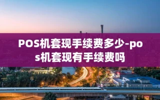 重庆POS机套现手续费多少-pos机套现有手续费吗