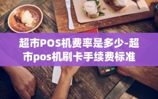重庆超市POS机费率是多少-超市pos机刷卡手续费标准