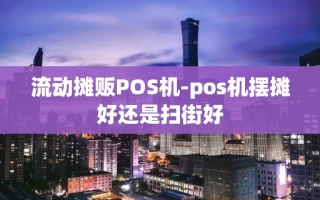 重庆流动摊贩POS机-pos机摆摊好还是扫街好