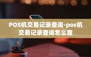 重庆POS机交易记录查询-pos机交易记录查询怎么查
