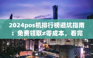 海口市2024pos机排行榜避坑指南：免费领取≠零成本，看完再选不踩雷