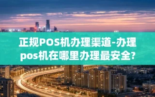 重庆正规POS机办理渠道-办理pos机在哪里办理最安全?