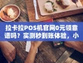 重庆拉卡拉POS机官网0元领靠谱吗？实测秒到账体验，小微商户亲测有效