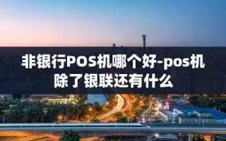 重庆非银行POS机哪个好-pos机除了银联还有什么